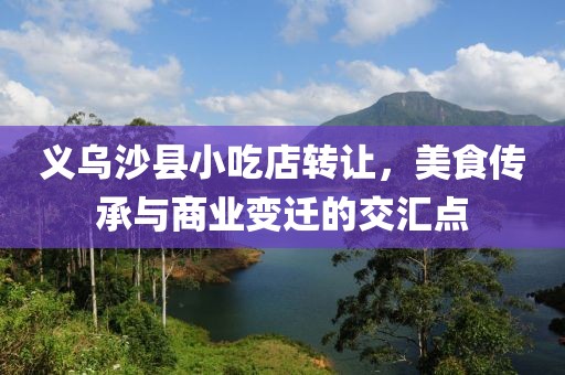 义乌沙县小吃店转让，美食传承与商业变迁的交汇点