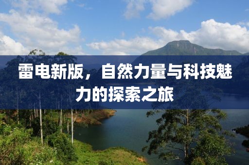 雷电新版，自然力量与科技魅力的探索之旅