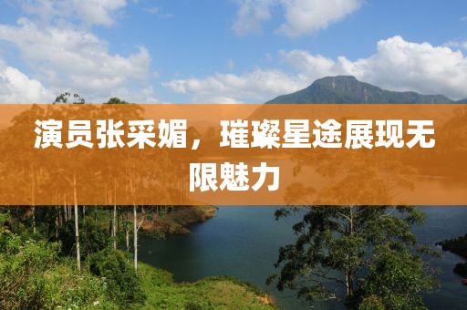 演员张采媚，璀璨星途展现无限魅力