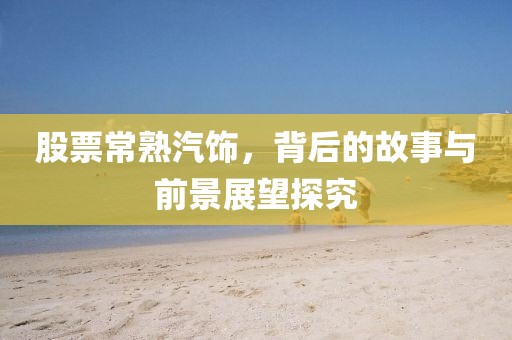 股票常熟汽饰，背后的故事与前景展望探究