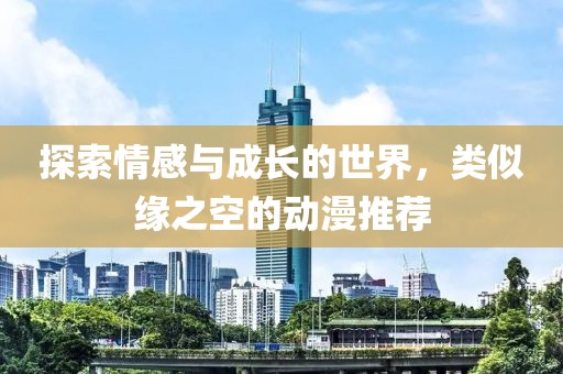 探索情感与成长的世界，类似缘之空的动漫推荐