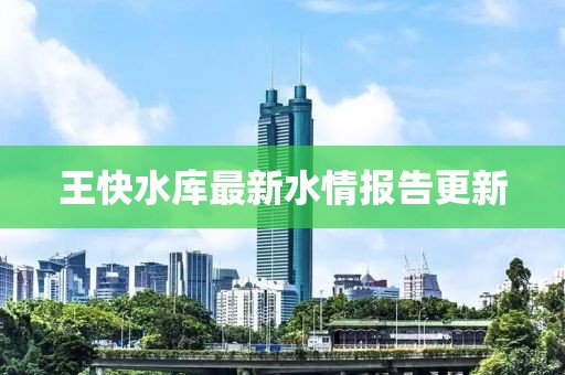 王快水库最新水情报告更新