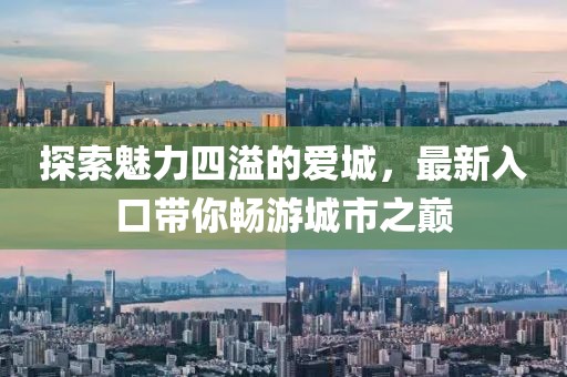 探索魅力四溢的爱城，最新入口带你畅游城市之巅