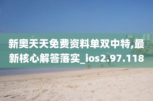 新奥天天免费资料单双中特,最新核心解答落实_ios2.97.118