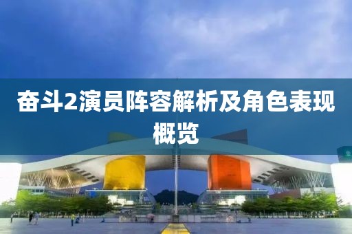 奋斗2演员阵容解析及角色表现概览