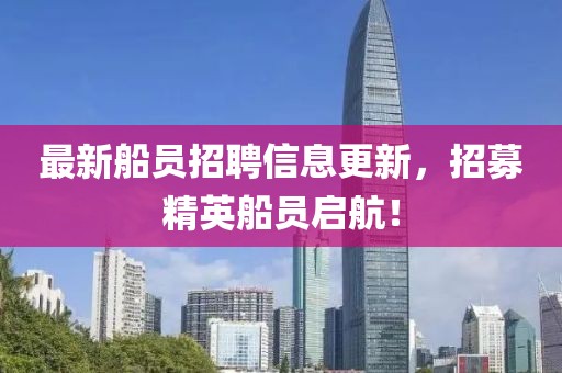 最新船员招聘信息更新，招募精英船员启航！