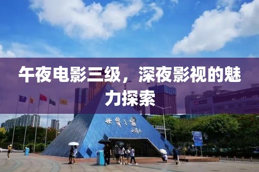 午夜电影三级，深夜影视的魅力探索