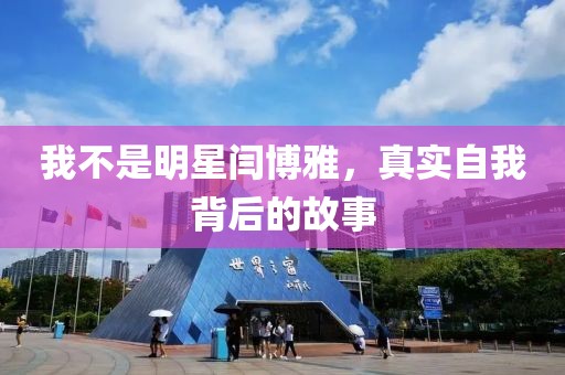 我不是明星闫博雅，真实自我背后的故事