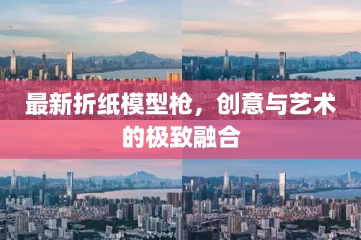 最新折纸模型枪，创意与艺术的极致融合
