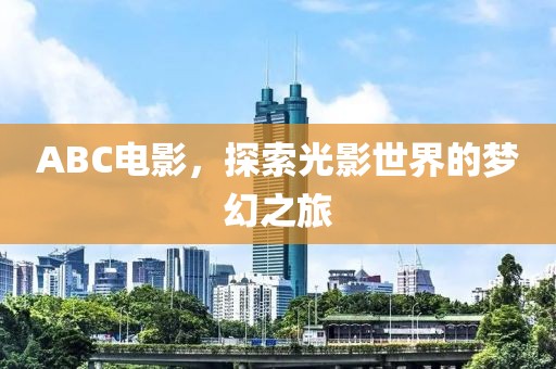 ABC电影，探索光影世界的梦幻之旅