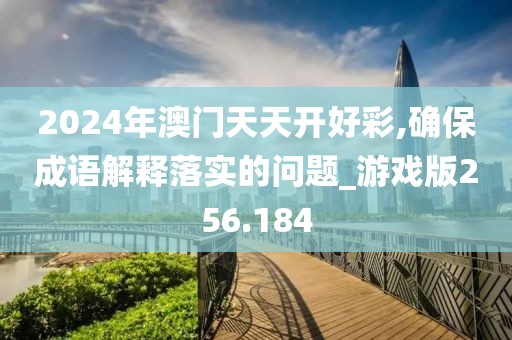 2024年澳门天天开好彩,确保成语解释落实的问题_游戏版256.184