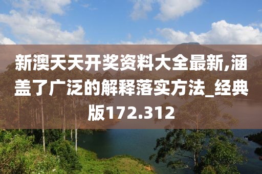 新澳天天开奖资料大全最新,涵盖了广泛的解释落实方法_经典版172.312