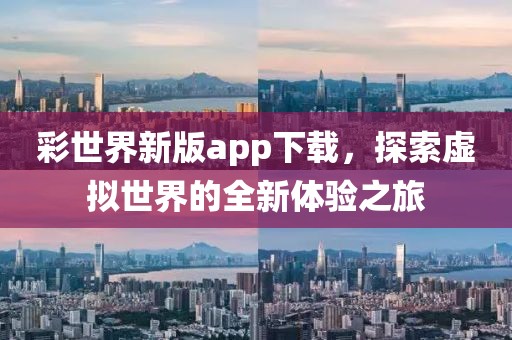 彩世界新版app下载，探索虚拟世界的全新体验之旅