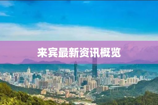 来宾最新资讯概览