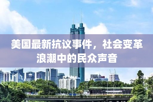 美国最新抗议事件，社会变革浪潮中的民众声音