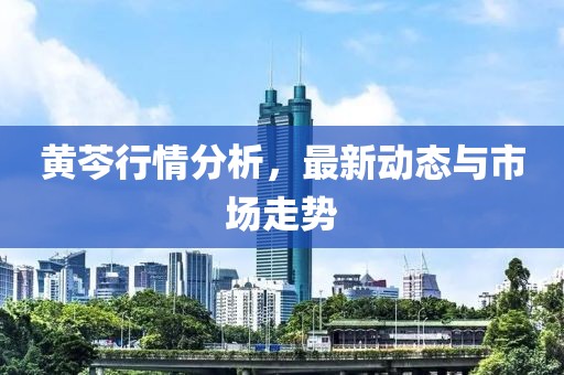 黄芩行情分析，最新动态与市场走势