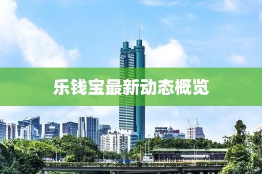 乐钱宝最新动态概览