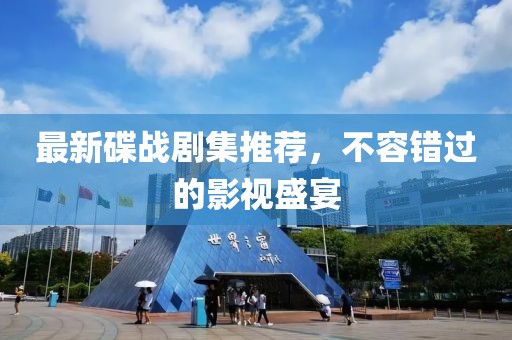 最新碟战剧集推荐，不容错过的影视盛宴