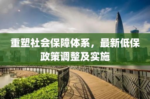 重塑社会保障体系，最新低保政策调整及实施