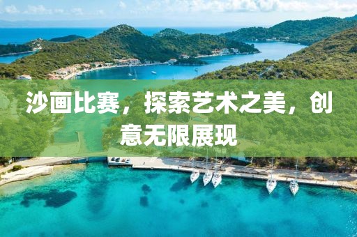 沙画比赛，探索艺术之美，创意无限展现