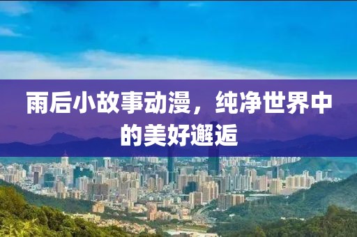 雨后小故事动漫，纯净世界中的美好邂逅