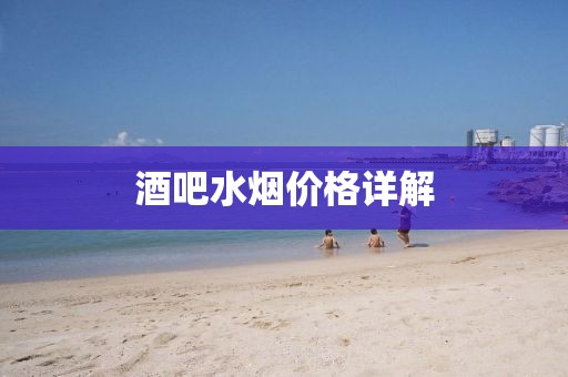 酒吧水烟价格详解