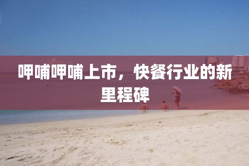 呷哺呷哺上市，快餐行业的新里程碑