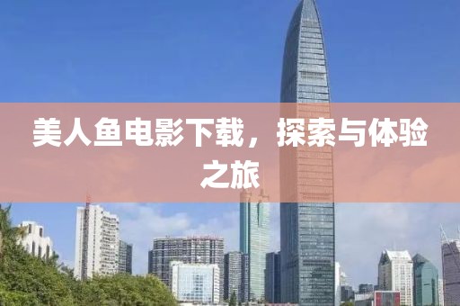 美人鱼电影下载，探索与体验之旅