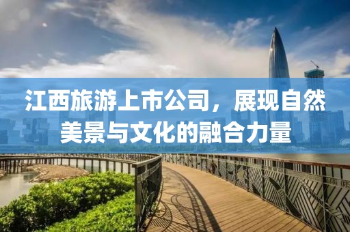 江西旅游上市公司，展现自然美景与文化的融合力量