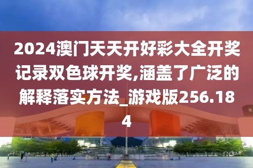 2024澳门天天开好彩大全开奖记录双色球开奖,涵盖了广泛的解释落实方法_游戏版256.184