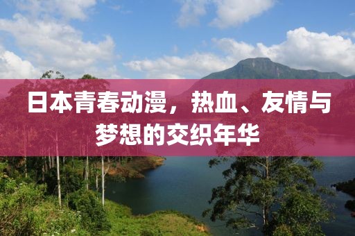 日本青春动漫，热血、友情与梦想的交织年华