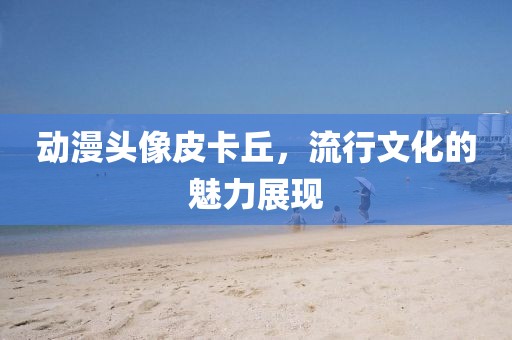 动漫头像皮卡丘，流行文化的魅力展现