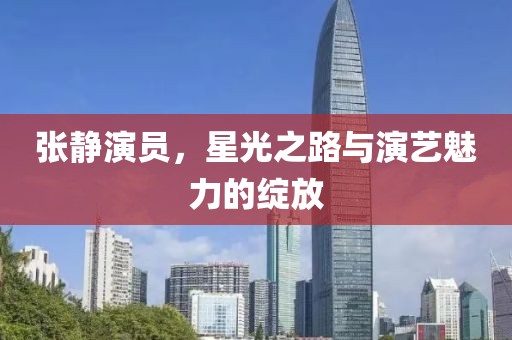 张静演员，星光之路与演艺魅力的绽放
