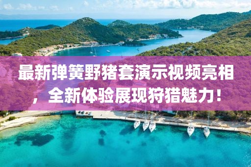 最新弹簧野猪套演示视频亮相，全新体验展现狩猎魅力！