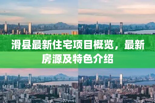 滑县最新住宅项目概览，最新房源及特色介绍