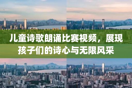 儿童诗歌朗诵比赛视频，展现孩子们的诗心与无限风采