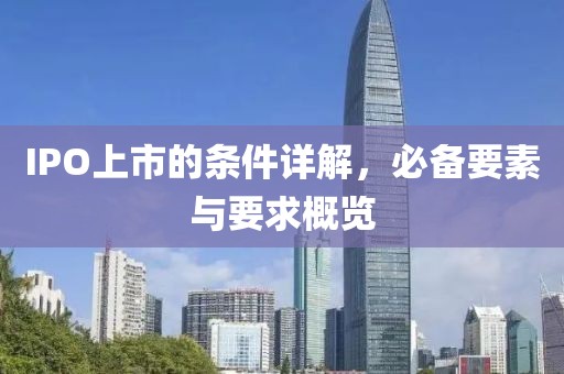 IPO上市的条件详解，必备要素与要求概览