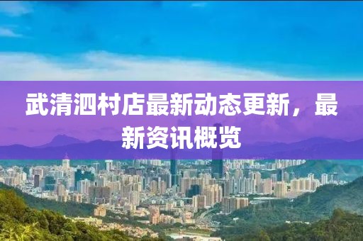 武清泗村店最新动态更新，最新资讯概览
