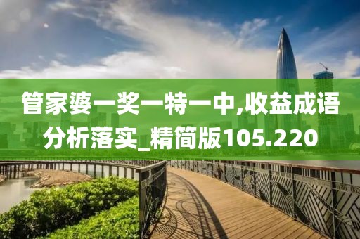 管家婆一奖一特一中,收益成语分析落实_精简版105.220