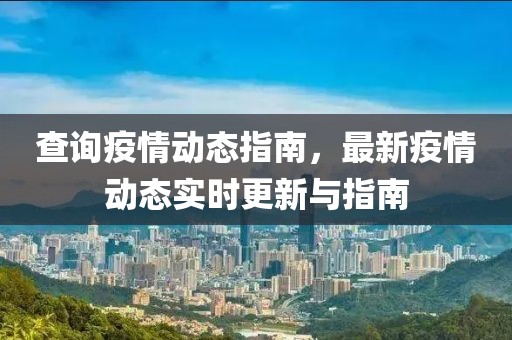 查询疫情动态指南，最新疫情动态实时更新与指南