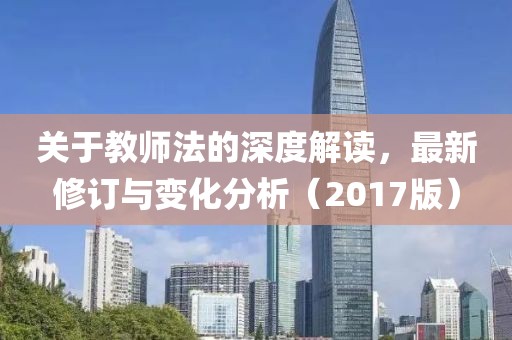 关于教师法的深度解读，最新修订与变化分析（2017版）