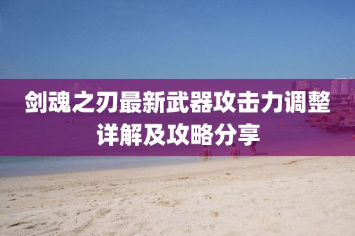 剑魂之刃最新武器攻击力调整详解及攻略分享