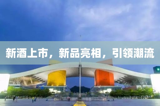 新酒上市，新品亮相，引领潮流