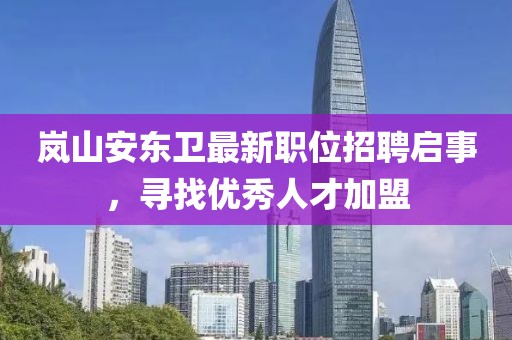 岚山安东卫最新职位招聘启事，寻找优秀人才加盟