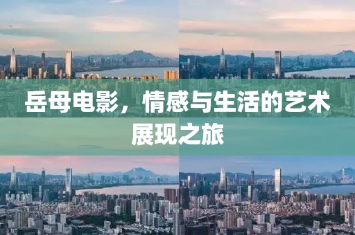 岳母电影，情感与生活的艺术展现之旅