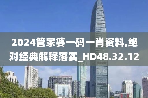 2024管家婆一码一肖资料,绝对经典解释落实_HD48.32.12