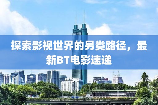 探索影视世界的另类路径，最新BT电影速递
