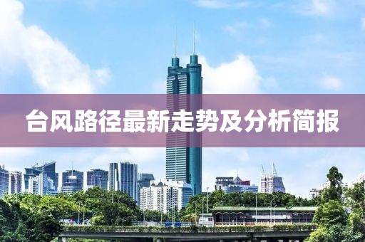 台风路径最新走势及分析简报