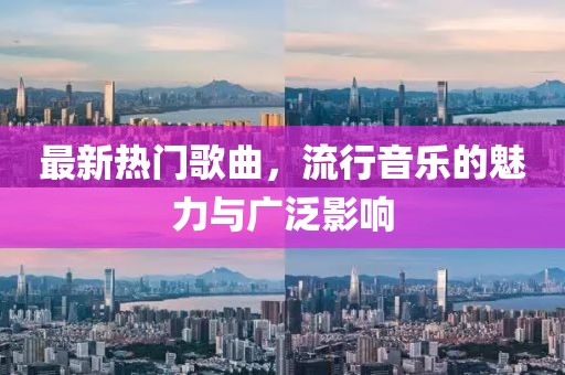 最新热门歌曲，流行音乐的魅力与广泛影响