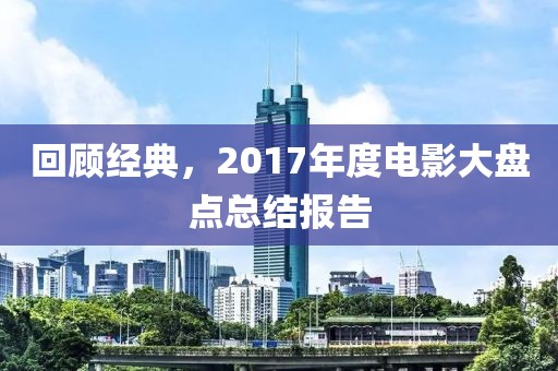 回顾经典，2017年度电影大盘点总结报告